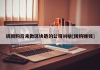 搞团购后来做区块链的公司叫啥[团购赚钱]