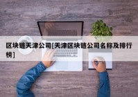 区块链天津公司[天津区块链公司名称及排行榜]