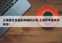 上海搞艺术品区块链的公司[上海区块链技术协会]