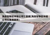 海南智联区块链公司位置图[海南智联区块链公司位置图最新]