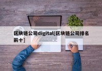 区块链公司digital[区块链公司排名前十]