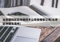 北京朝阳区区块链技术公司有哪些公司[北京区块链交易所]