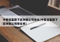 中泰信富旗下区块链公司排名[中泰信富旗下区块链公司排名榜]