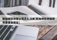 新加坡区块链公司怎么注册[新加坡区块链研究基金会地址]