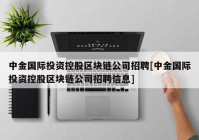 中金国际投资控股区块链公司招聘[中金国际投资控股区块链公司招聘信息]