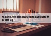 保定市区块链金融融资公司[保定区块链综合融资平台]