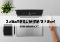 区块链公司新股上市时间表[区块链ipo]