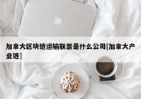 加拿大区块链运输联盟是什么公司[加拿大产业链]