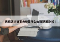 巴根区块链事务所是什么公司[巴根创投]