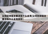 公司区块链主要涉及什么业务[公司区块链主要涉及什么业务类型]