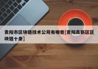 贵阳市区块链技术公司有哪些[贵阳高新区区块链十条]