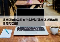 注册区块链公司有什么好处[注册区块链公司流程和费用]