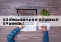 做区块链的公司团队有哪些[做区块链的公司团队有哪些岗位]