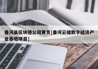 香河县区块链公司黄页[香河云储数字经济产业基地项目]