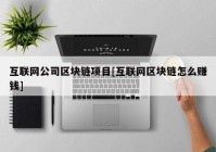 互联网公司区块链项目[互联网区块链怎么赚钱]