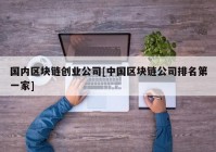 国内区块链创业公司[中国区块链公司排名第一家]