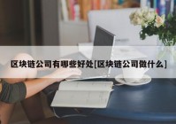 区块链公司有哪些好处[区块链公司做什么]