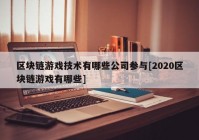 区块链游戏技术有哪些公司参与[2020区块链游戏有哪些]