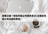 想要注册一家区块链公司费用多少[注册区块链公司流程和费用]