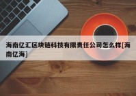 海南亿汇区块链科技有限责任公司怎么样[海南亿海]
