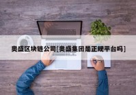 奥盛区块链公司[奥盛集团是正规平台吗]