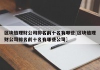 区块链理财公司排名前十名有哪些[区块链理财公司排名前十名有哪些公司]