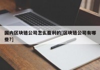 国内区块链公司怎么盈利的[区块链公司有哪些?]