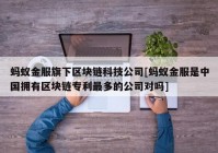 蚂蚁金服旗下区块链科技公司[蚂蚁金服是中国拥有区块链专利最多的公司对吗]