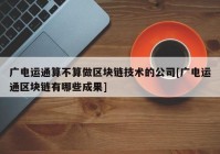 广电运通算不算做区块链技术的公司[广电运通区块链有哪些成果]